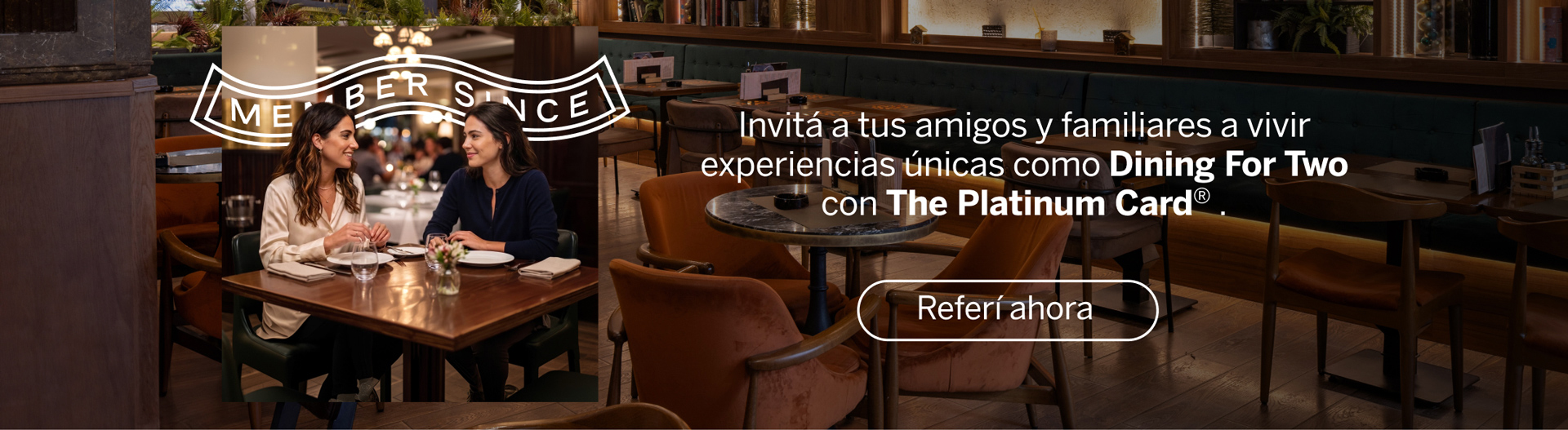 Referí The Platinum Card® e invitá a tus familiares y amigos para que pueda disfrutar beneficios únicos como Dining For Two y todo el valor de ser Platinum.